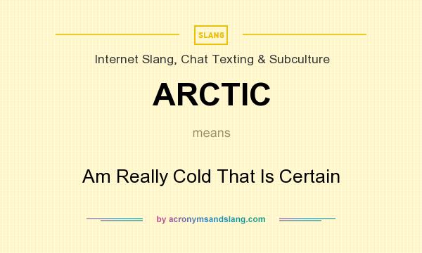 What does ARCTIC mean? It stands for Am Really Cold That Is Certain