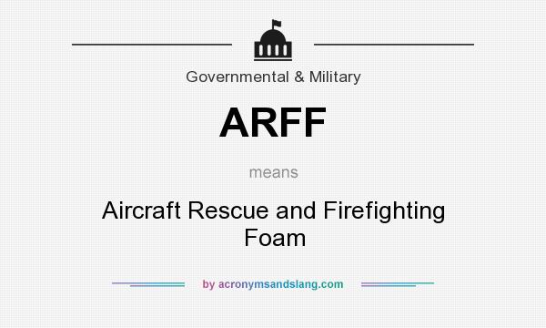 What does ARFF mean? It stands for Aircraft Rescue and Firefighting Foam