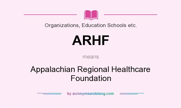What does ARHF mean? It stands for Appalachian Regional Healthcare Foundation