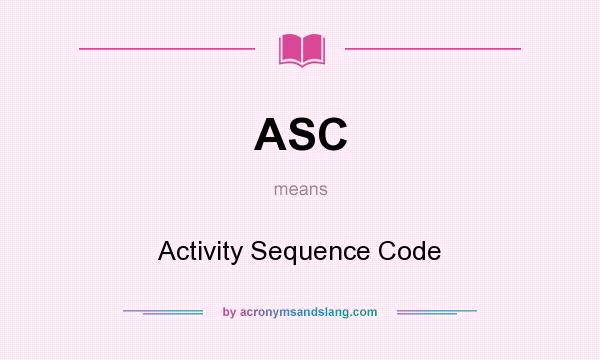 What does ASC mean? It stands for Activity Sequence Code