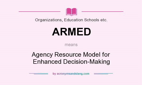 What does ARMED mean? It stands for Agency Resource Model for Enhanced Decision-Making