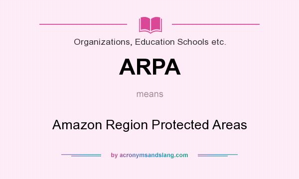 What does ARPA mean? It stands for Amazon Region Protected Areas