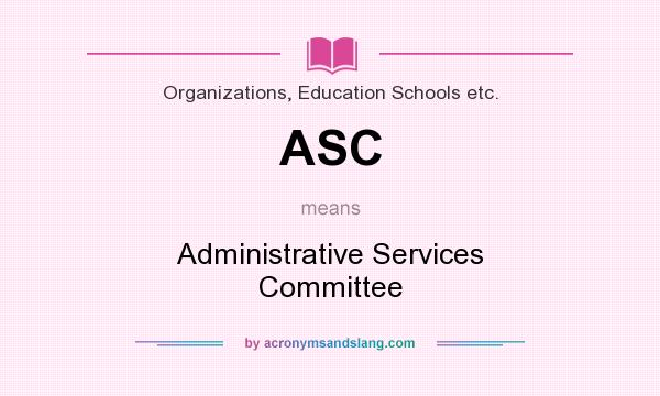 What does ASC mean? It stands for Administrative Services Committee