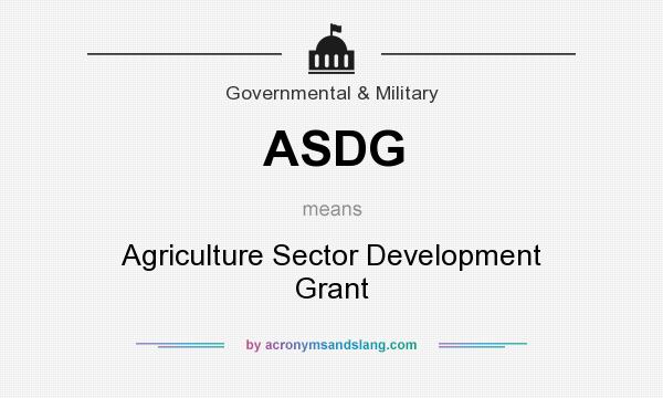 What does ASDG mean? It stands for Agriculture Sector Development Grant