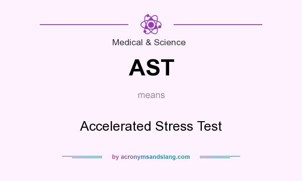 What does AST mean? It stands for Accelerated Stress Test