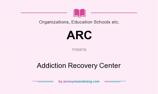 What does ARC mean? It stands for Addiction Recovery Center