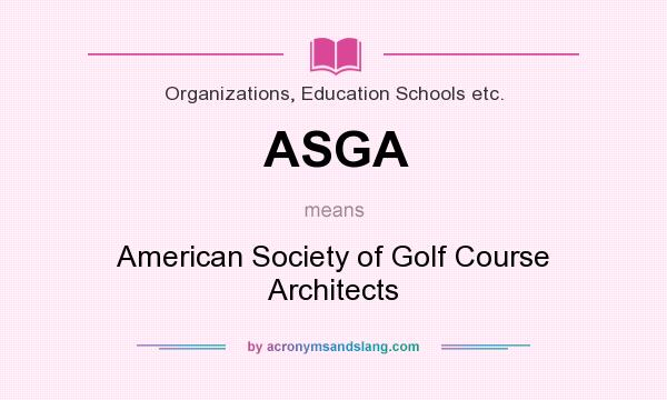 What does ASGA mean? It stands for American Society of Golf Course Architects