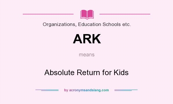 What does ARK mean? It stands for Absolute Return for Kids
