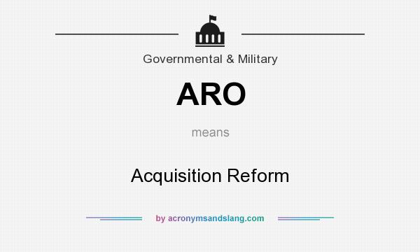 What does ARO mean? It stands for Acquisition Reform