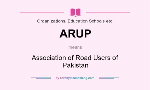 What does ARUP mean? It stands for Association of Road Users of Pakistan