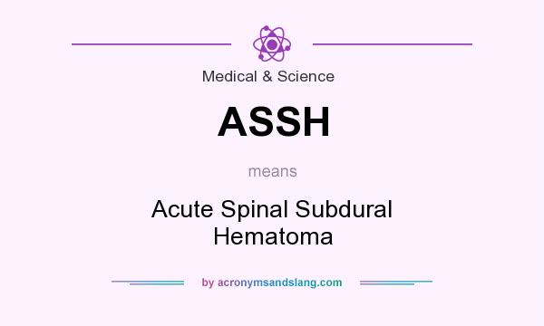 What does ASSH mean? It stands for Acute Spinal Subdural Hematoma