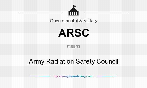 What does ARSC mean? It stands for Army Radiation Safety Council