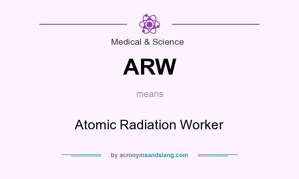 What does ARW mean? It stands for Atomic Radiation Worker
