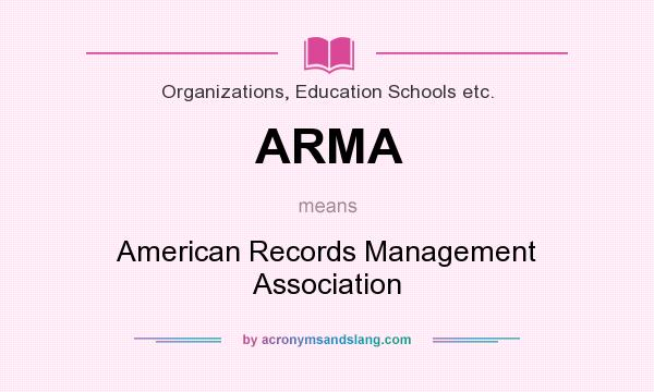 What does ARMA mean? It stands for American Records Management Association