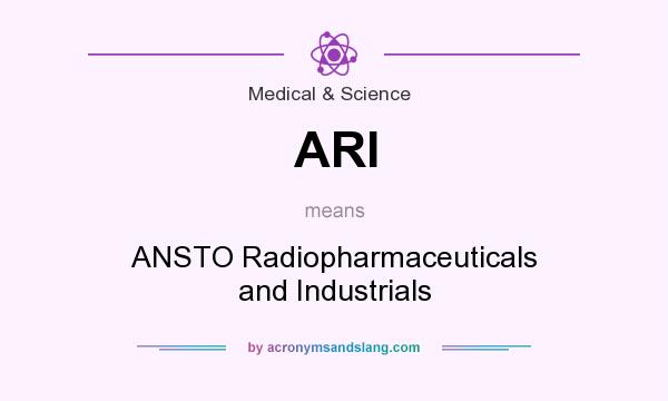 What does ARI mean? It stands for ANSTO Radiopharmaceuticals and Industrials