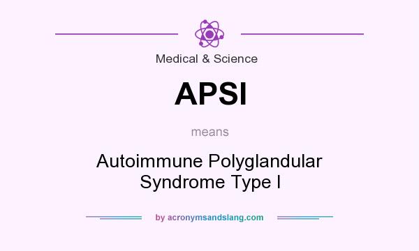 What does APSI mean? It stands for Autoimmune Polyglandular Syndrome Type I