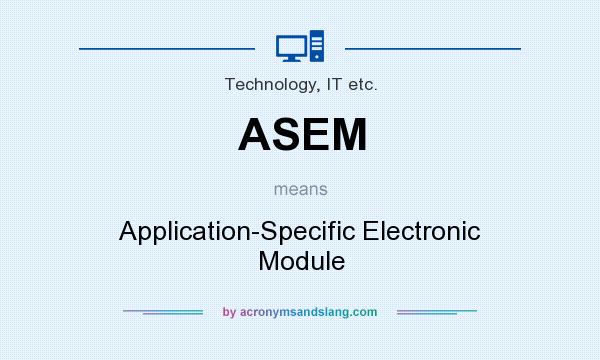 What does ASEM mean? It stands for Application-Specific Electronic Module