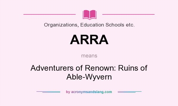 What does ARRA mean? It stands for Adventurers of Renown: Ruins of Able-Wyvern