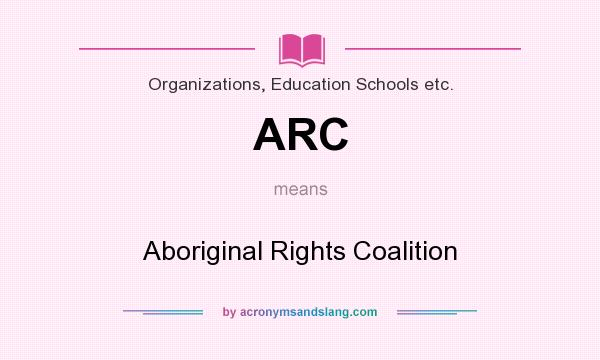 What does ARC mean? It stands for Aboriginal Rights Coalition