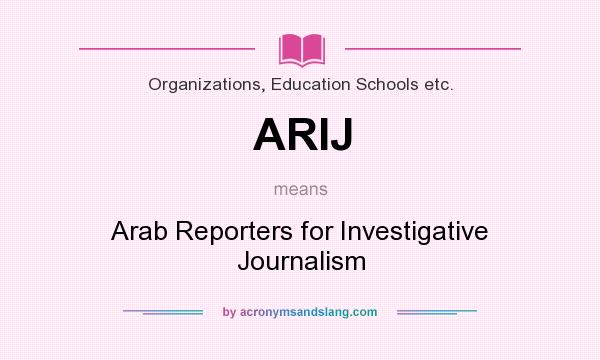 What does ARIJ mean? It stands for Arab Reporters for Investigative Journalism