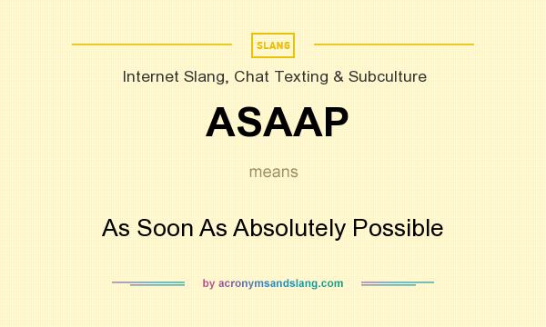 What does ASAAP mean? It stands for As Soon As Absolutely Possible