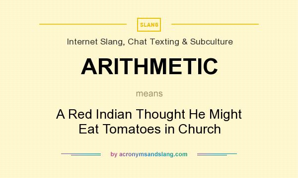 What does ARITHMETIC mean? It stands for A Red Indian Thought He Might Eat Tomatoes in Church