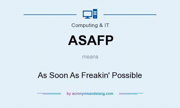 What does ASAFP mean? It stands for As Soon As Freakin` Possible