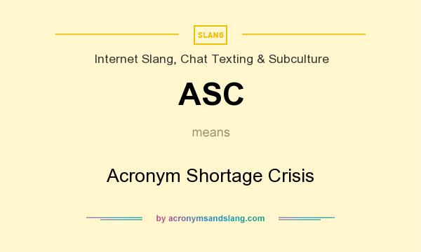 What does ASC mean? It stands for Acronym Shortage Crisis