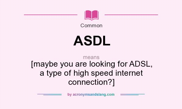 What does ASDL mean? It stands for [maybe you are looking for ADSL, a type of high speed internet connection?]