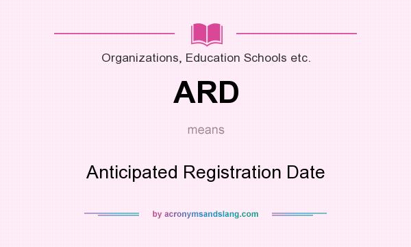 What does ARD mean? It stands for Anticipated Registration Date