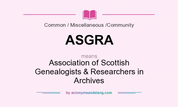 What does ASGRA mean? It stands for Association of Scottish Genealogists & Researchers in Archives