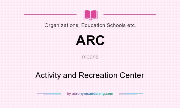 What does ARC mean? It stands for Activity and Recreation Center
