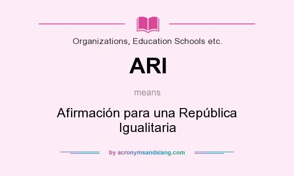 What does ARI mean? It stands for Afirmación para una República Igualitaria