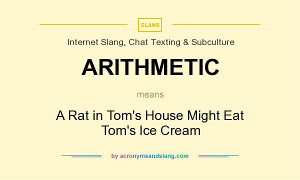What does ARITHMETIC mean? It stands for A Rat in Tom`s House Might Eat Tom`s Ice Cream