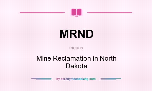 What does MRND mean? It stands for Mine Reclamation in North Dakota
