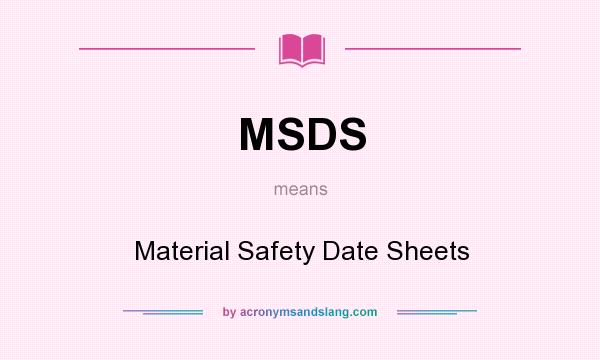 What does MSDS mean? It stands for Material Safety Date Sheets