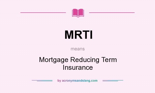 What does MRTI mean? It stands for Mortgage Reducing Term Insurance