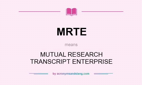 What does MRTE mean? It stands for MUTUAL RESEARCH TRANSCRIPT ENTERPRISE