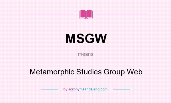 What does MSGW mean? It stands for Metamorphic Studies Group Web