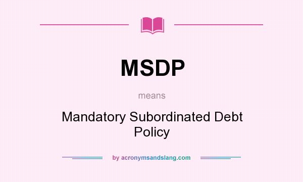 What does MSDP mean? It stands for Mandatory Subordinated Debt Policy
