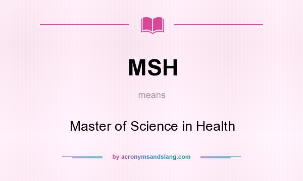 What does MSH mean? It stands for Master of Science in Health
