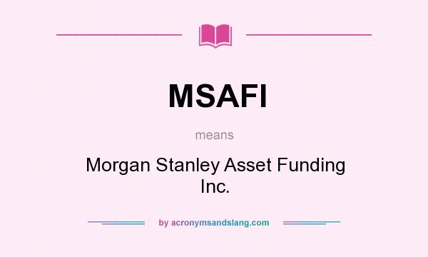What does MSAFI mean? It stands for Morgan Stanley Asset Funding Inc.