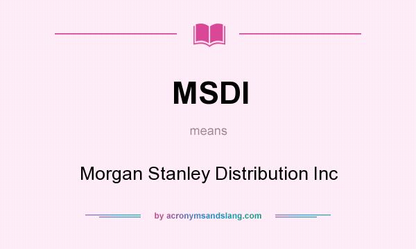 What does MSDI mean? It stands for Morgan Stanley Distribution Inc