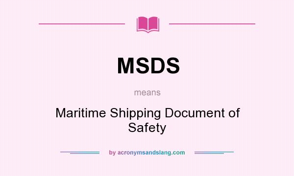 What does MSDS mean? It stands for Maritime Shipping Document of Safety