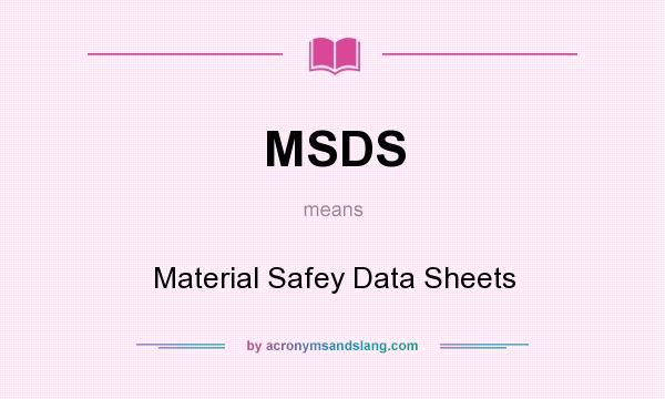 What does MSDS mean? It stands for Material Safey Data Sheets