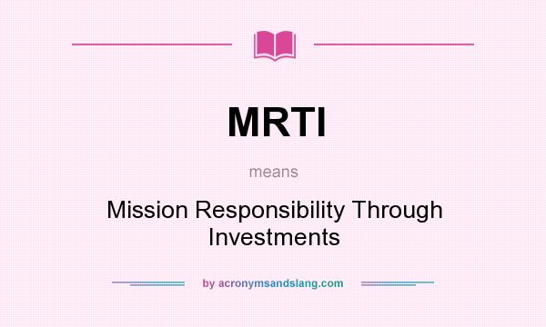 What does MRTI mean? It stands for Mission Responsibility Through Investments