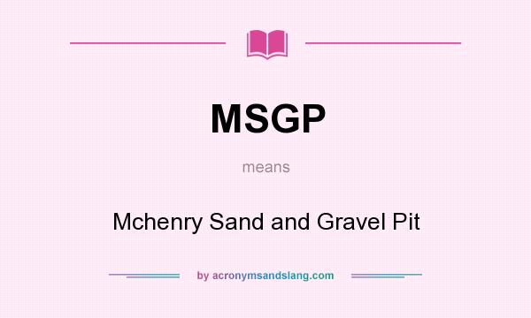 What does MSGP mean? It stands for Mchenry Sand and Gravel Pit