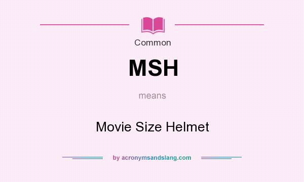 What does MSH mean? It stands for Movie Size Helmet