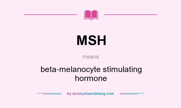 What does MSH mean? It stands for beta-melanocyte stimulating hormone