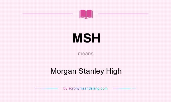 What does MSH mean? It stands for Morgan Stanley High